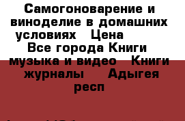 Самогоноварение и виноделие в домашних условиях › Цена ­ 200 - Все города Книги, музыка и видео » Книги, журналы   . Адыгея респ.